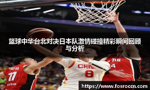 篮球中华台北对决日本队激情碰撞精彩瞬间回顾与分析