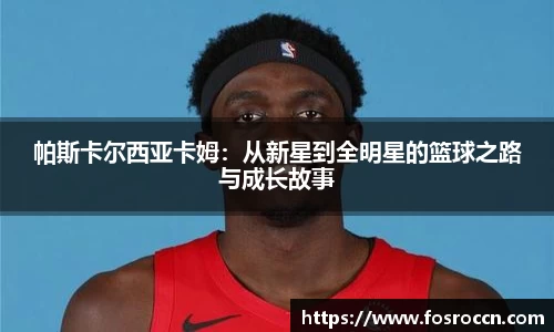 帕斯卡尔西亚卡姆：从新星到全明星的篮球之路与成长故事